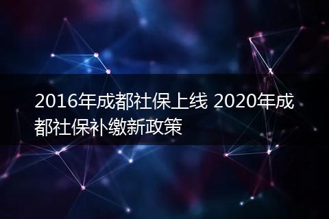 2016年成都社保上线 2020年成都社保补缴新政策