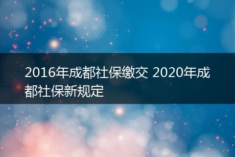 2016年成都社保缴交 2020年成都社保新规定