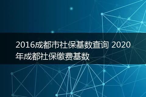 2016成都市社保基数查询 2020年成都社保缴费基数