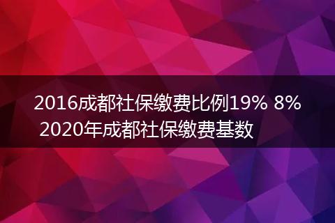 2016成都社保缴费比例19% 8% 2020年成都社保缴费基数