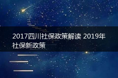 2017四川社保政策解读 2019年社保新政策
