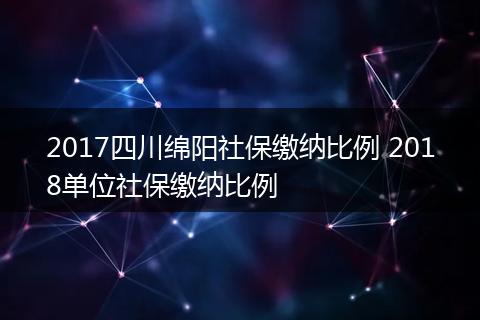 2017四川绵阳社保缴纳比例 2018单位社保缴纳比例