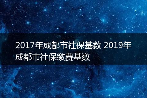 2017年成都市社保基数 2019年成都市社保缴费基数