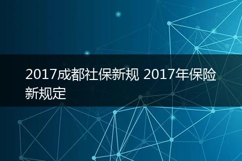 2017成都社保新规 2017年保险新规定