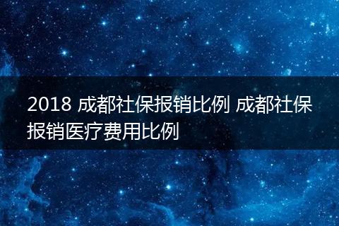 2018 成都社保报销比例 成都社保报销医疗费用比例
