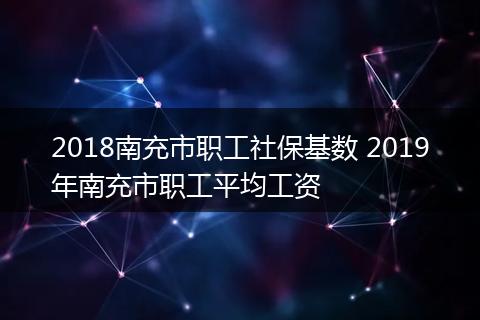 2018南充市职工社保基数 2019年南充市职工平均工资