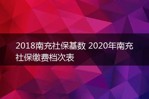2018南充社保基数 2020年南充社保缴费档次表