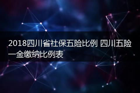 2018四川省社保五险比例 四川五险一金缴纳比例表