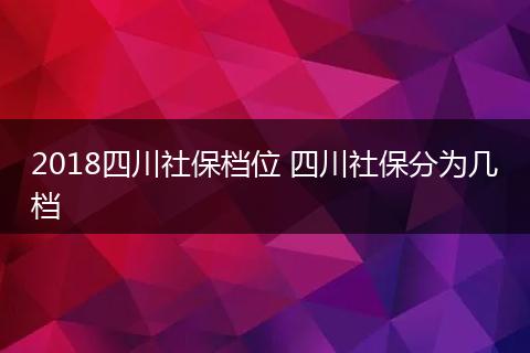 2018四川社保档位 四川社保分为几档