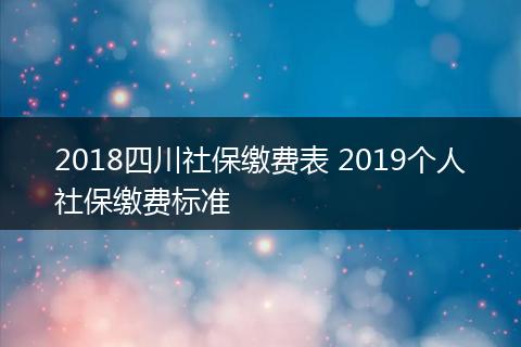 2018四川社保缴费表 2019个人社保缴费标准