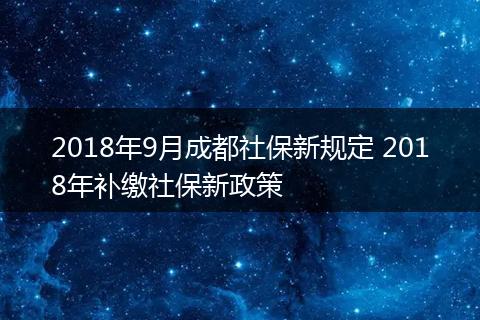 2018年9月成都社保新规定 2018年补缴社保新政策