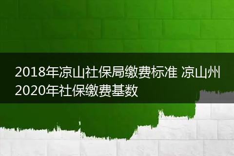 2018年凉山社保局缴费标准 凉山州2020年社保缴费基数