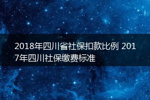 2018年四川省社保扣款比例 2017年四川社保缴费标准
