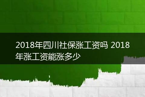 2018年四川社保涨工资吗 2018年涨工资能涨多少