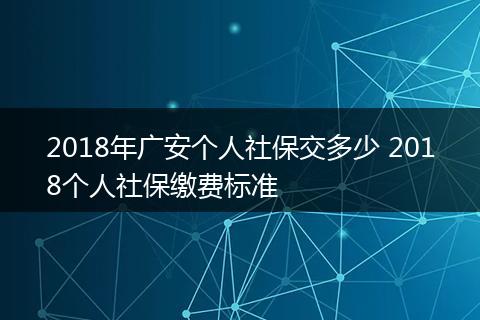2018年广安个人社保交多少 2018个人社保缴费标准