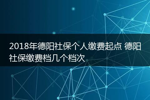 2018年德阳社保个人缴费起点 德阳社保缴费档几个档次
