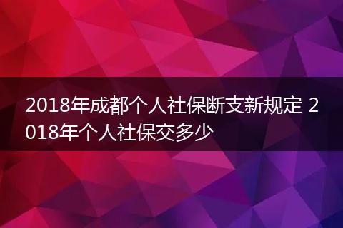 2018年成都个人社保断支新规定 2018年个人社保交多少