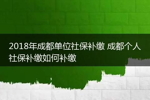 2018年成都单位社保补缴 成都个人社保补缴如何补缴