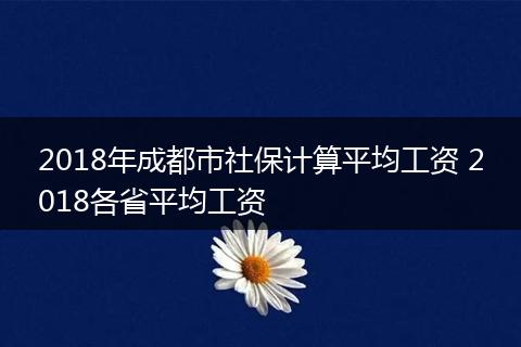2018年成都市社保计算平均工资 2018各省平均工资