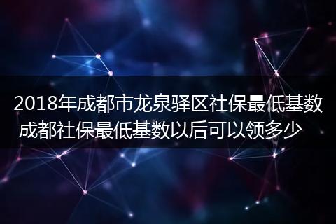 2018年成都市龙泉驿区社保最低基数 成都社保最低基数以后可以领多少