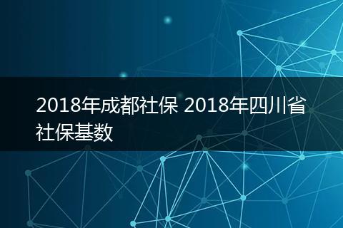 2018年成都社保 2018年四川省社保基数