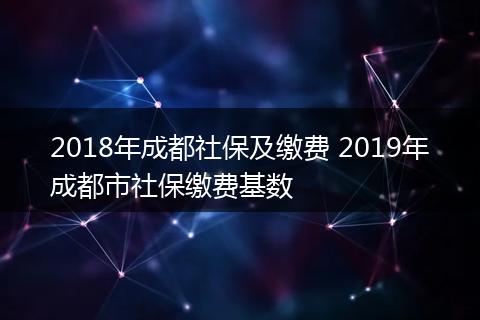 2018年成都社保及缴费 2019年成都市社保缴费基数