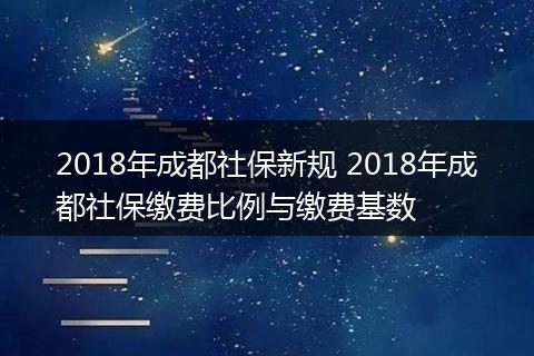 2018年成都社保新规 2018年成都社保缴费比例与缴费基数