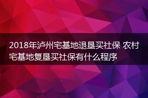 2018年泸州宅基地退垦买社保 农村宅基地复垦买社保有什么程序