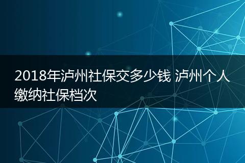 2018年泸州社保交多少钱 泸州个人缴纳社保档次
