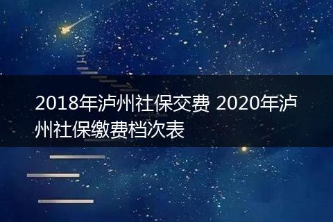 2018年泸州社保交费 2020年泸州社保缴费档次表
