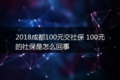 2018成都100元交社保 100元的社保是怎么回事