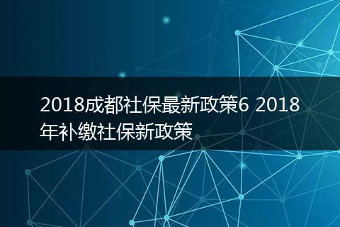 2018成都社保最新政策6 2018年补缴社保新政策