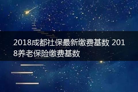 2018成都社保最新缴费基数 2018养老保险缴费基数
