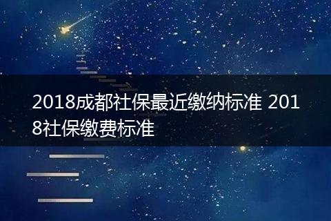 2018成都社保最近缴纳标准 2018社保缴费标准