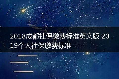 2018成都社保缴费标准英文版 2019个人社保缴费标准