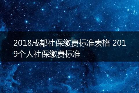 2018成都社保缴费标准表格 2019个人社保缴费标准
