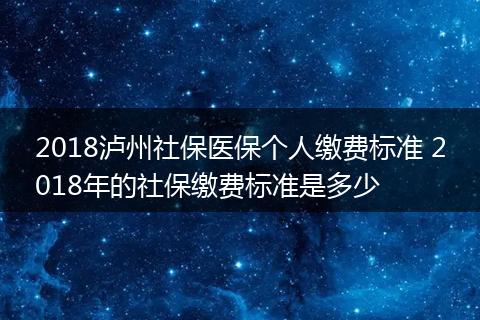 2018泸州社保医保个人缴费标准 2018年的社保缴费标准是多少