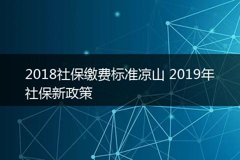 2018社保缴费标准凉山 2019年社保新政策