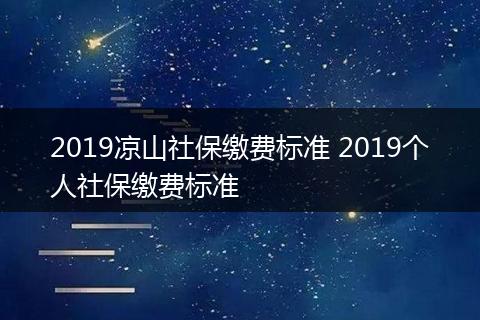 2019凉山社保缴费标准 2019个人社保缴费标准