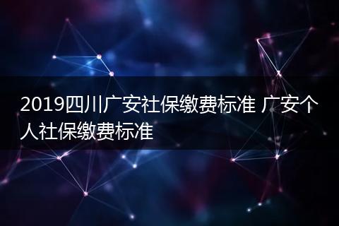 2019四川广安社保缴费标准 广安个人社保缴费标准