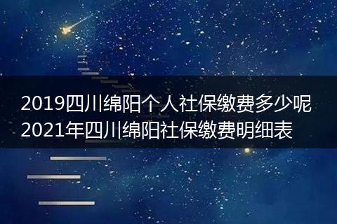 2019四川绵阳个人社保缴费多少呢 2021年四川绵阳社保缴费明细表