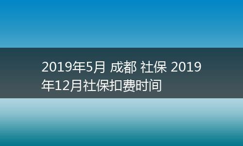 2019年5月 成都 社保 2019年12月社保扣费时间