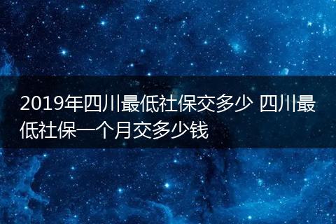 2019年四川最低社保交多少 四川最低社保一个月交多少钱