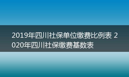 2019年四川社保单位缴费比例表 2020年四川社保缴费基数表