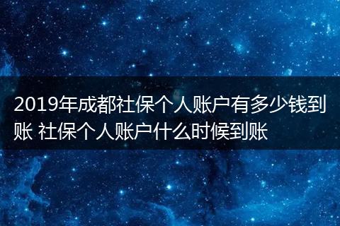 2019年成都社保个人账户有多少钱到账 社保个人账户什么时候到账