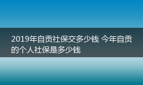 2019年自贡社保交多少钱 今年自贡的个人社保是多少钱