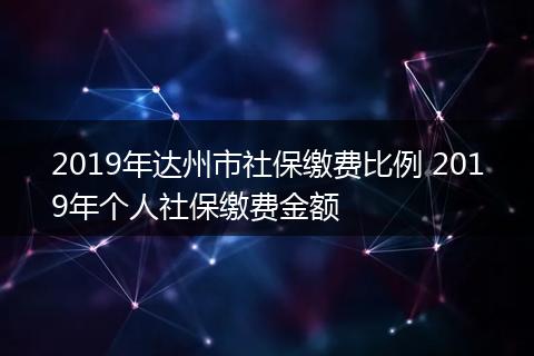 2019年达州市社保缴费比例 2019年个人社保缴费金额