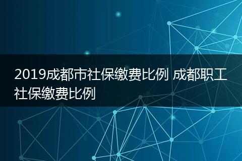 2019成都市社保缴费比例 成都职工社保缴费比例