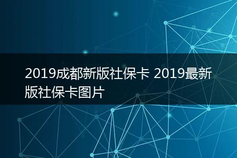 2019成都新版社保卡 2019最新版社保卡图片