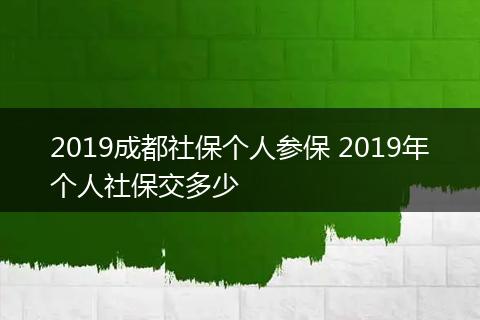 2019成都社保个人参保 2019年个人社保交多少